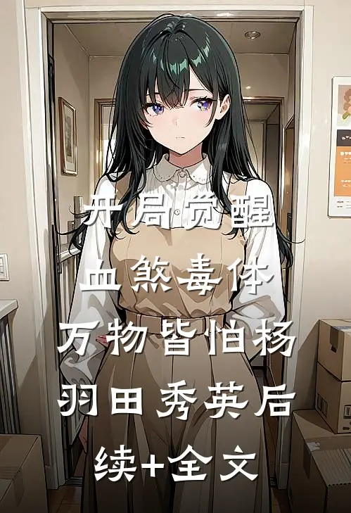 开局觉醒血煞毒体，万物皆怕杨羽田秀英后续+全文