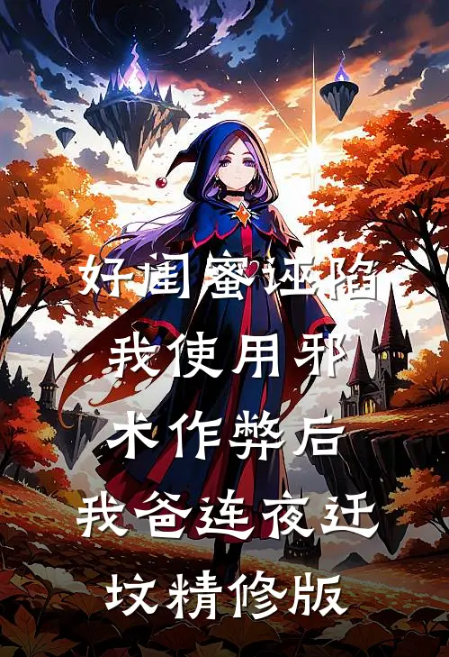 好闺蜜诬陷我使用邪术作弊后，我爸连夜迁坟精修版