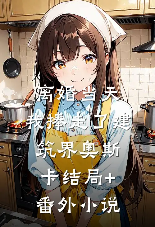 离婚当天，我捧走了建筑界奥斯卡结局+番外小说