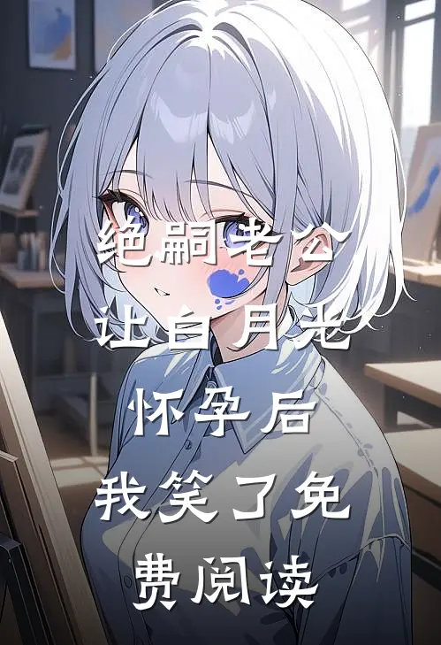绝嗣老公让白月光怀孕后，我笑了免费阅读
