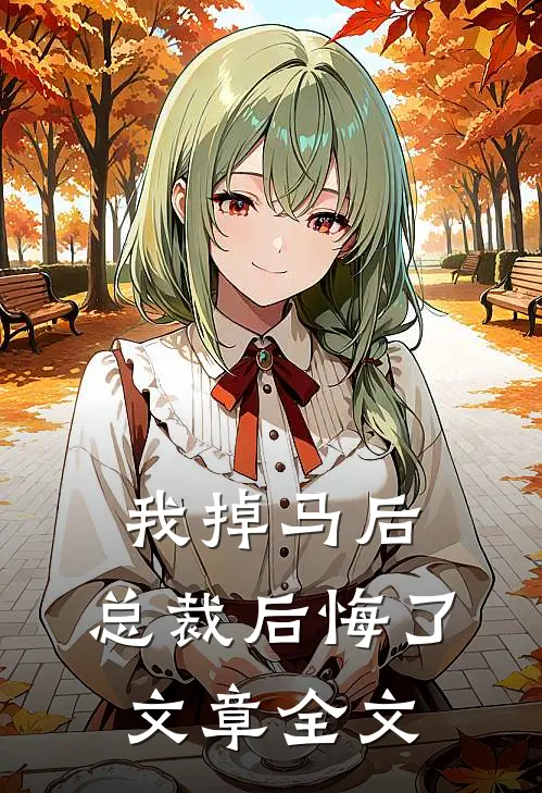 我掉马后，总裁后悔了文章全文