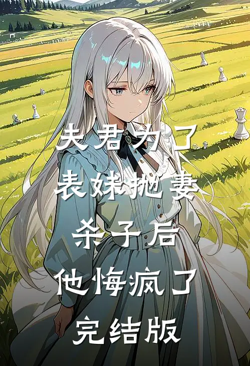夫君为了表妹抛妻杀子后，他悔疯了完结版