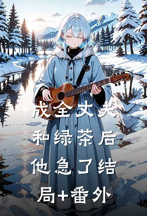 成全丈夫和绿茶后，他急了结局+番外