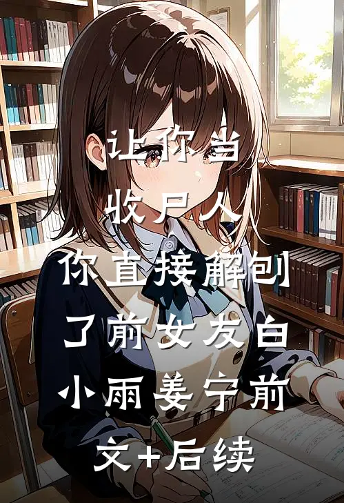 让你当收尸人，你直接解刨了前女友白小雨姜宁前文+后续