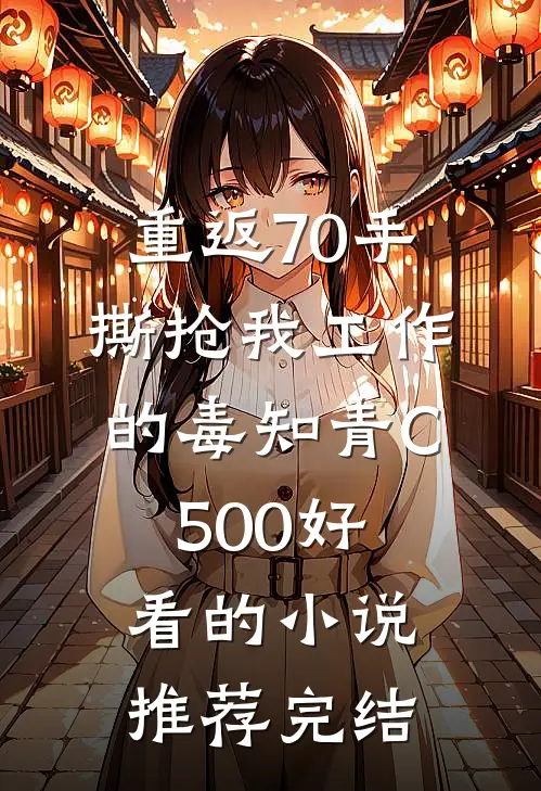 重返70手撕抢我工作的毒知青C500好看的小说推荐完结