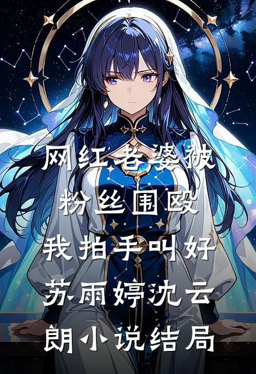 网红老婆被粉丝围殴，我拍手叫好苏雨婷沈云朗小说结局