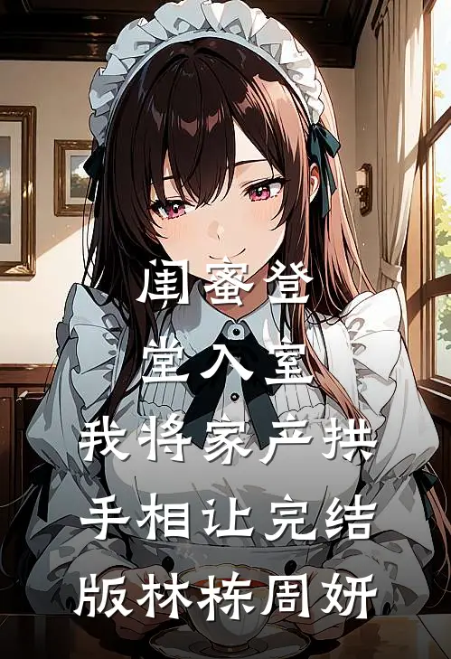 闺蜜登堂入室，我将家产拱手相让完结版林栋周妍