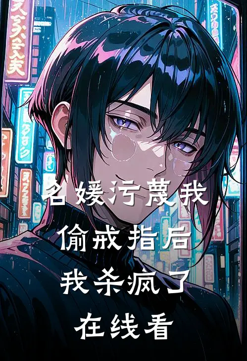 名媛污蔑我偷戒指后，我杀疯了在线看