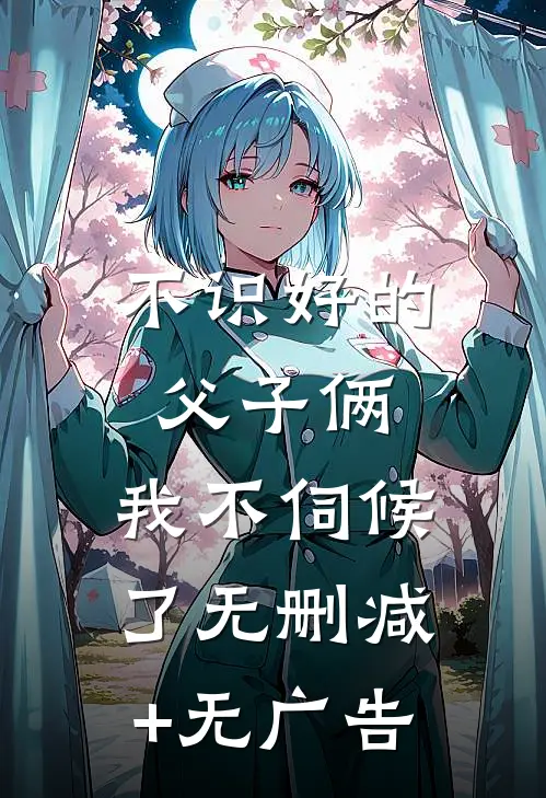 不识好的父子俩，我不伺候了无删减+无广告