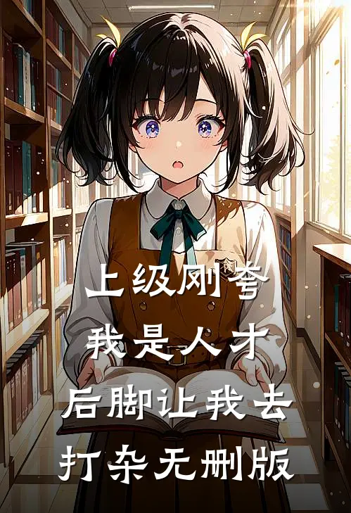 上级刚夸我是人才，后脚让我去打杂无删版