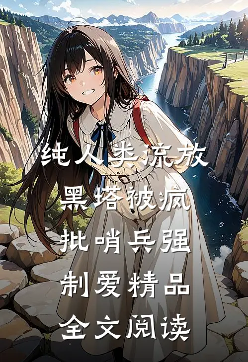 纯人类流放黑塔被疯批哨兵强制爱精品全文阅读