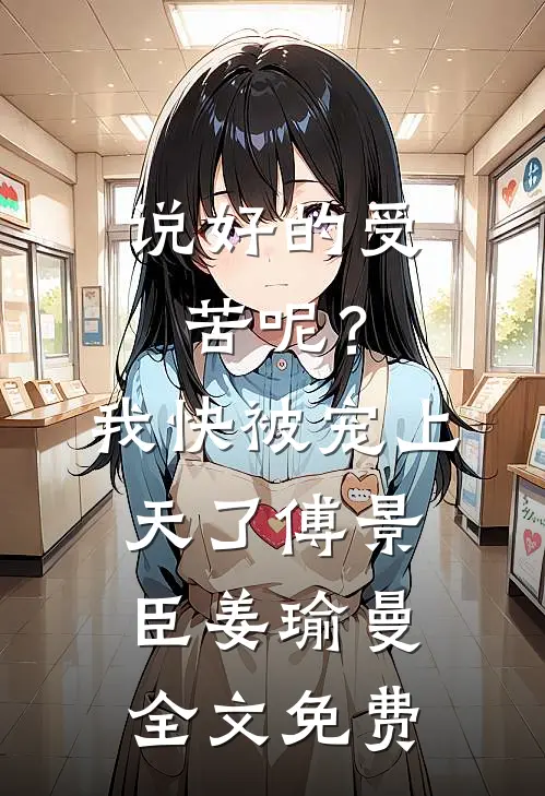 说好的受苦呢？我快被宠上天了傅景臣姜瑜曼全文免费