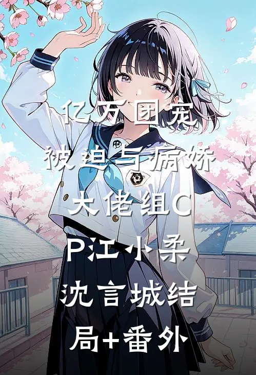 亿万团宠：被迫与病娇大佬组CP江小柔沈言城结局+番外