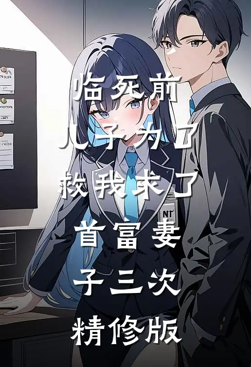 临死前，儿子为了救我求了首富妻子三次精修版