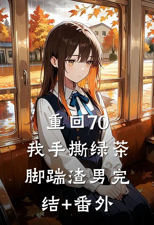 重回70，我手撕绿茶脚踹渣男完结+番外
