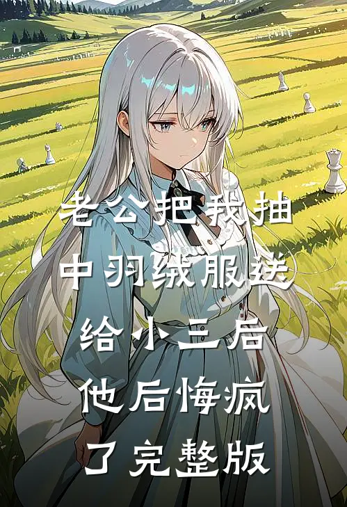 老公把我抽中羽绒服送给小三后，他后悔疯了完整版