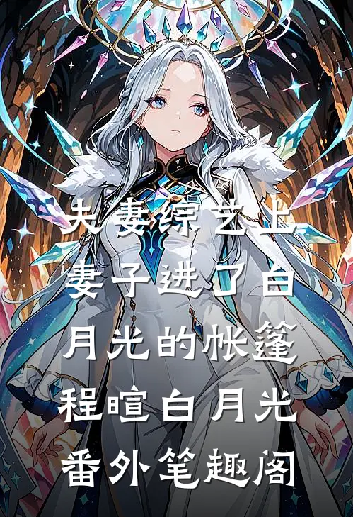 夫妻综艺上，妻子进了白月光的帐篷：程暄白月光番外笔趣阁