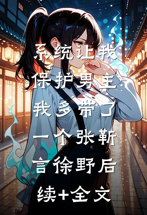 系统让我保护男主，我多带了一个张靳言徐野后续+全文