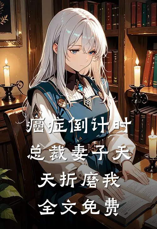 癌症倒计时：总裁妻子天天折磨我全文免费