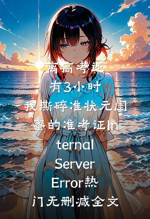 离高考还有3小时，我撕碎准状元闺蜜的准考证InternalServerError热门无删减全文