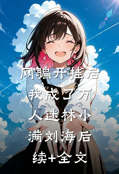 网骗开挂后我成了万人迷林小满刘海后续+全文