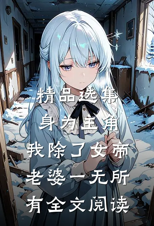 精品选集身为主角,我除了女帝老婆一无所有全文阅读