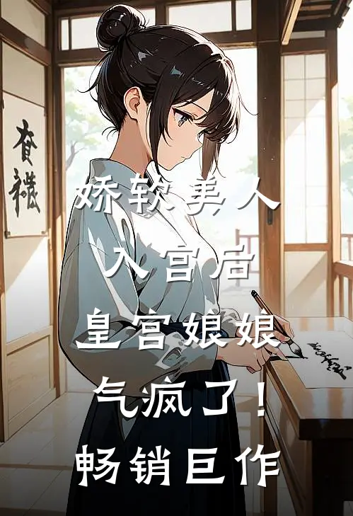 娇软美人入宫后，皇宫娘娘气疯了！畅销巨作