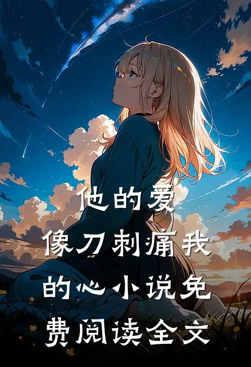 他的爱，像刀刺痛我的心小说免费阅读全文