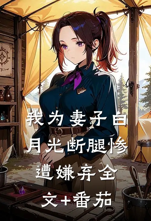 我为妻子白月光断腿惨遭嫌弃全文+番茄