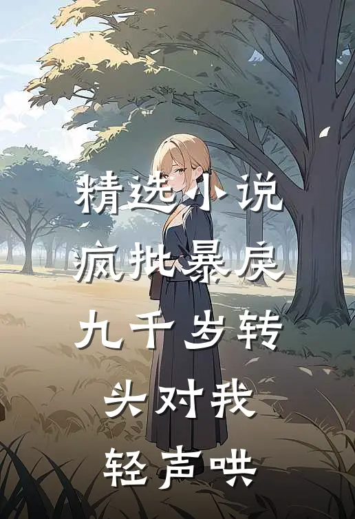 精选小说疯批暴戾九千岁转头对我轻声哄