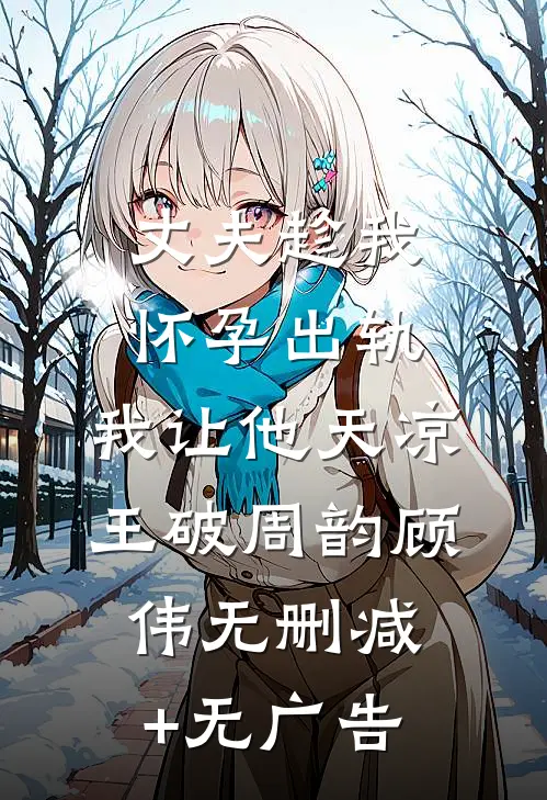 丈夫趁我怀孕出轨，我让他天凉王破周韵顾伟无删减+无广告
