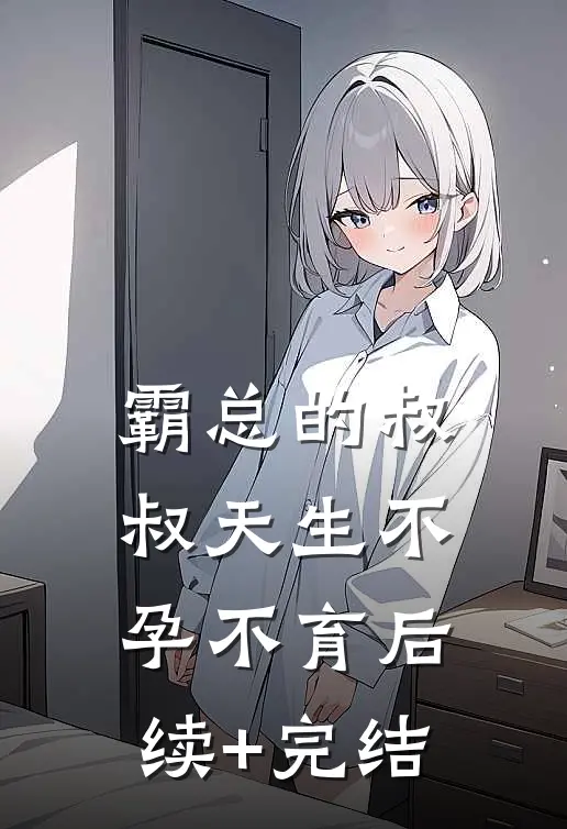 霸总的叔叔天生不孕不育后续+完结