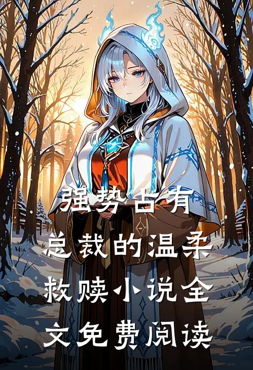 强势占有：总裁的温柔救赎小说全文免费阅读