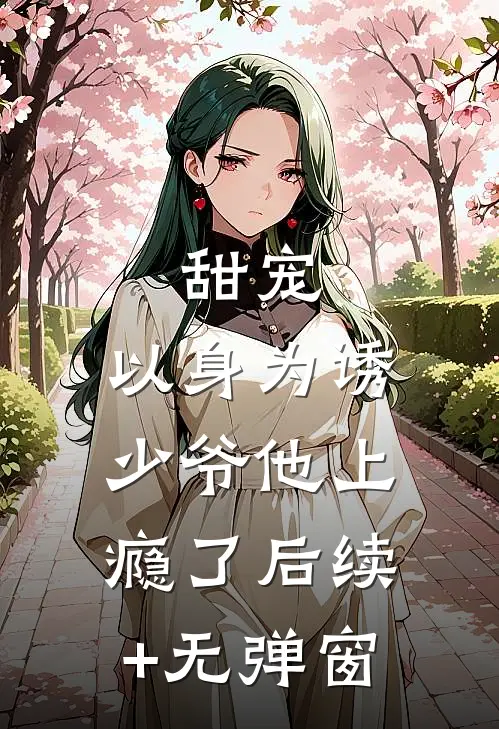 甜宠：以身为诱，少爷他上瘾了后续+无弹窗