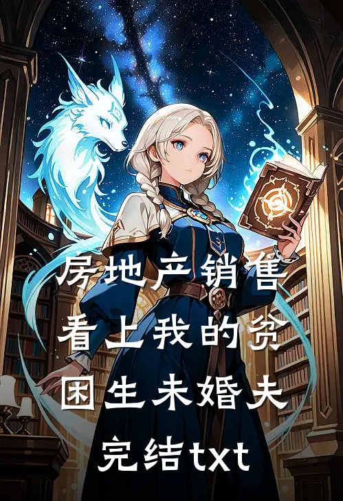 房地产销售看上我的贫困生未婚夫完结txt