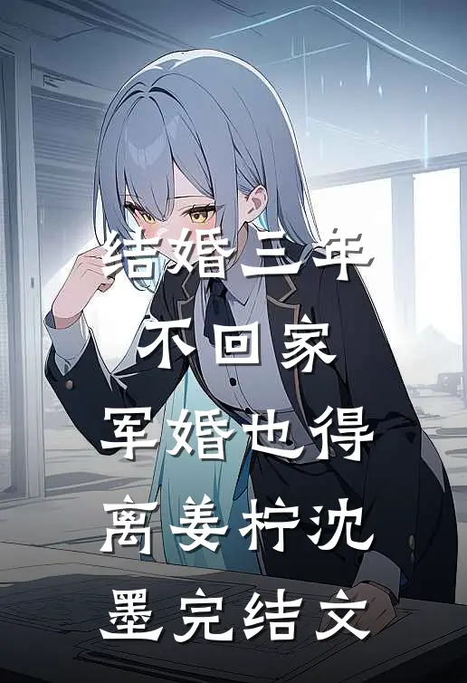 结婚三年不回家，军婚也得离姜柠沈墨完结文