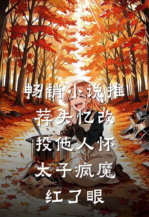 畅销小说推荐失忆改投他人怀，太子疯魔红了眼