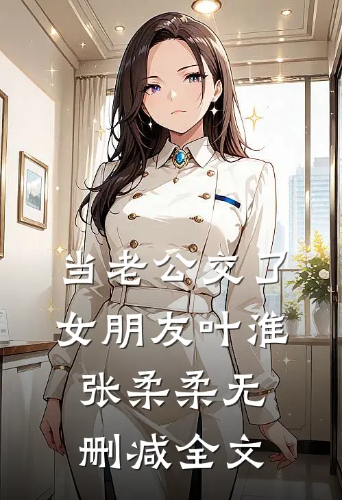 当老公交了女朋友叶淮张柔柔无删减全文
