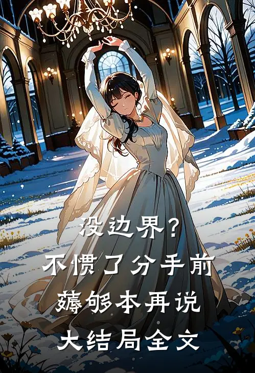 没边界？不惯了，分手前薅够本再说大结局全文