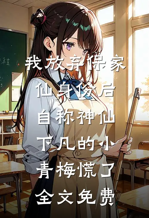 我放弃保家仙身份后，自称神仙下凡的小青梅慌了全文免费