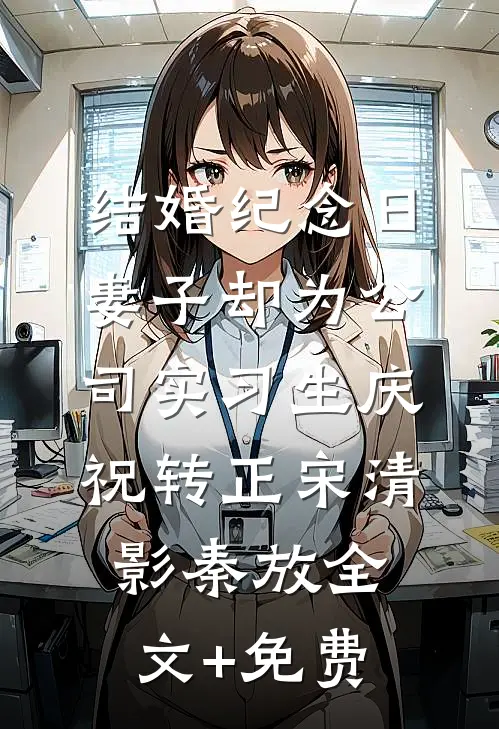 结婚纪念日，妻子却为公司实习生庆祝转正宋清影秦放全文+免费