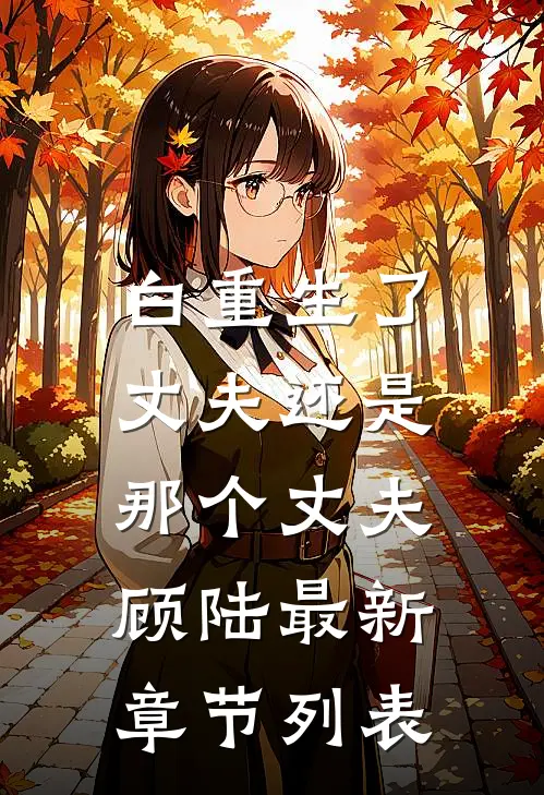 白重生了，丈夫还是那个丈夫顾陆最新章节列表