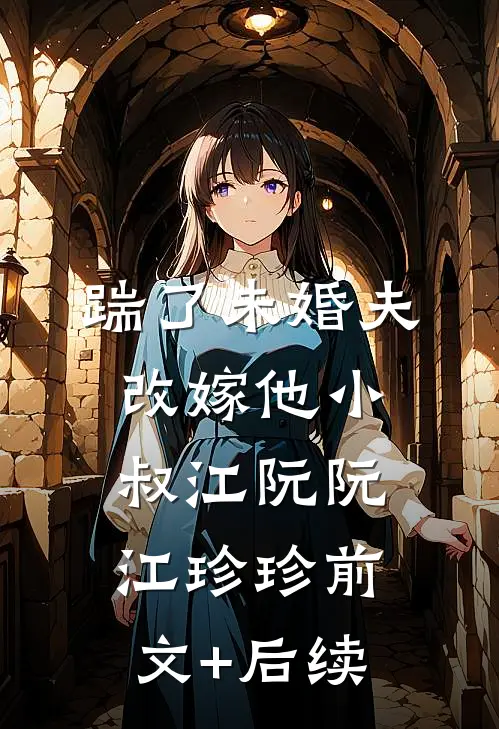 踹了未婚夫，改嫁他小叔江阮阮江珍珍前文+后续