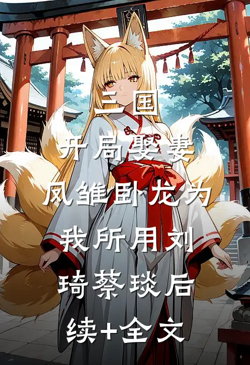 三国：开局娶妻，凤雏卧龙为我所用刘琦蔡琰后续+全文