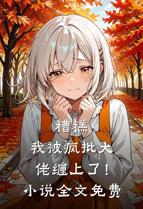 糟糕，我被疯批大佬缠上了！小说全文免费