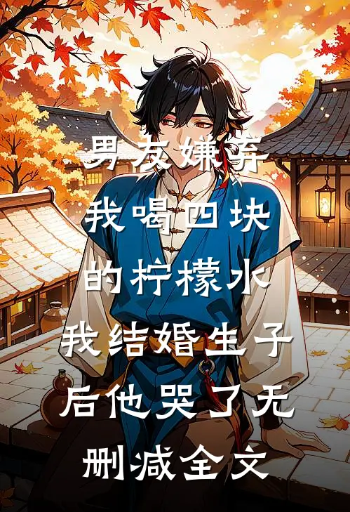 男友嫌弃我喝四块的柠檬水，我结婚生子后他哭了无删减全文