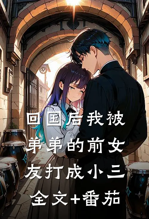 回国后我被弟弟的前女友打成小三全文+番茄