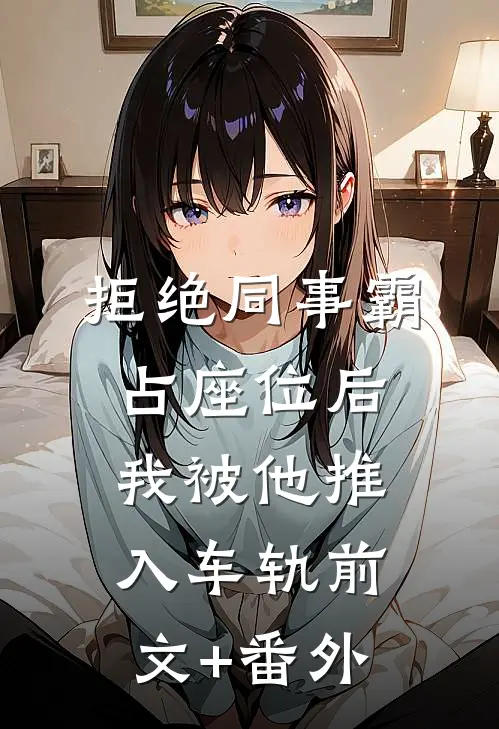 拒绝同事霸占座位后，我被他推入车轨前文+番外