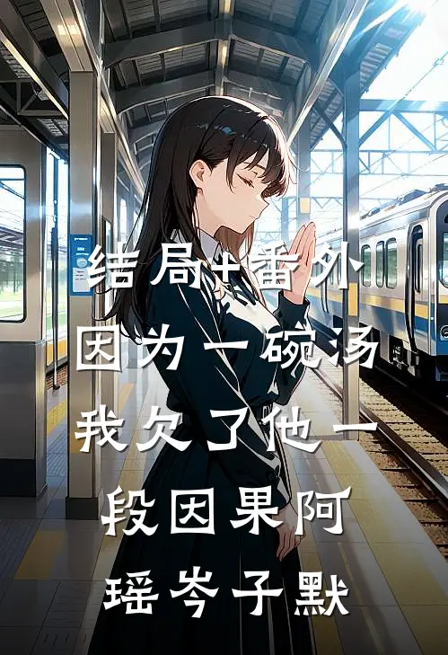 结局+番外因为一碗汤，我欠了他一段因果阿瑶岑子默