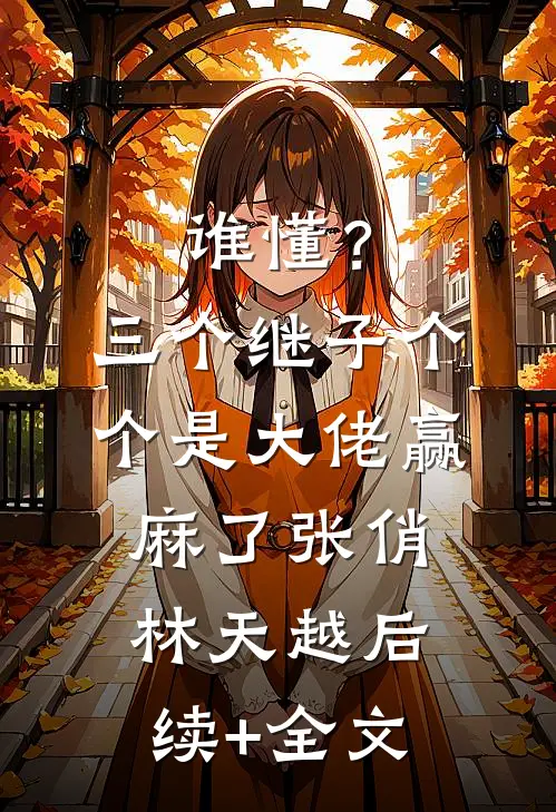 谁懂？三个继子个个是大佬，赢麻了张俏林天越后续+全文